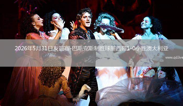 2026年5月31日友谊赛-巴斯克斯制胜球墨西哥1-0小胜澳大利亚