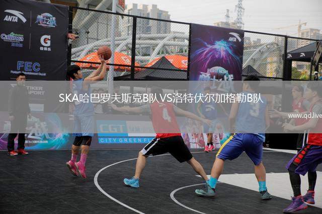 SKA哈巴罗夫斯克B队VS洛特伏尔加格勒B队
