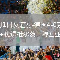 2026年6月1日友谊赛-德国4-0芬兰翁达夫2射1传+伤退维尔茨、穆西亚拉破门