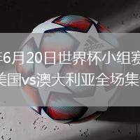 2026年6月20日世界杯小组赛D组第2轮美国vs澳大利亚全场集锦