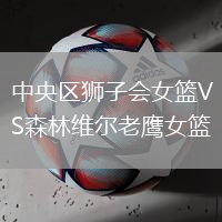 中央区狮子会女篮VS森林维尔老鹰女篮