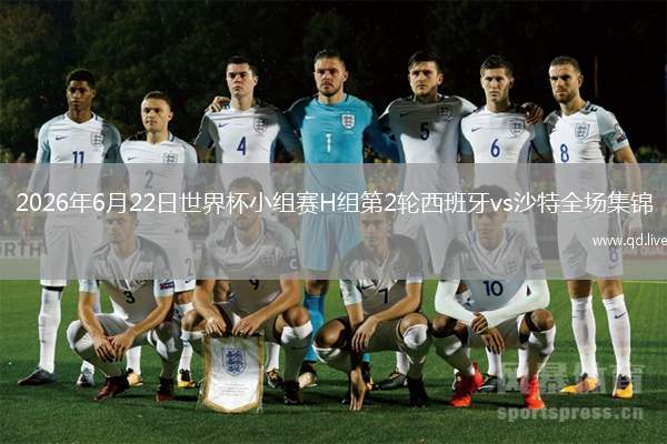 2026年6月22日世界杯小组赛H组第2轮西班牙vs沙特全场集锦