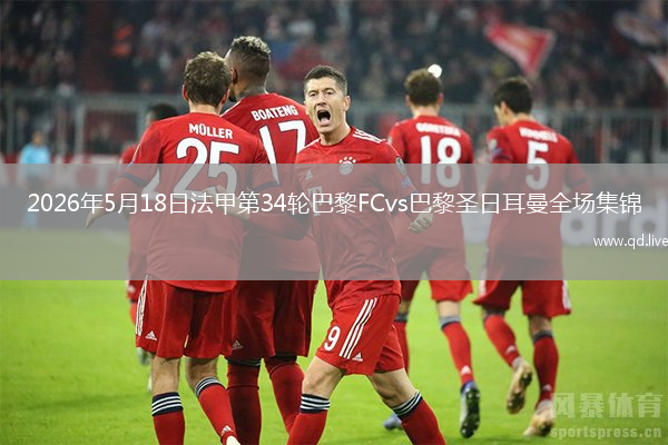 2026年5月18日法甲第34轮巴黎FCvs巴黎圣日耳曼全场集锦
