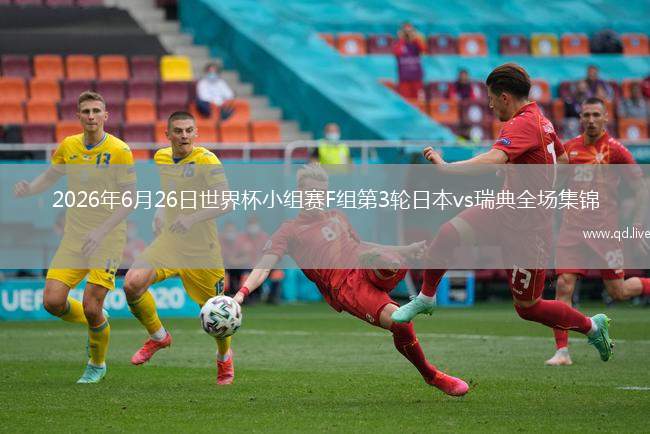2026年6月26日世界杯小组赛F组第3轮日本vs瑞典全场集锦