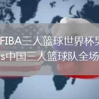 2026年6月3日FIBA三人篮球世界杯男子小组赛德国三人篮球队vs中国三人篮球队全场录像回放
