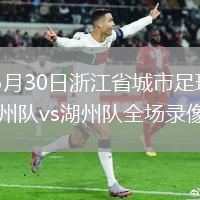 2026年5月30日浙江省城市足球联赛1/4决赛温州队vs湖州队全场录像回放