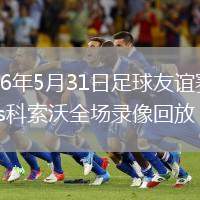 2026年5月31日足球友谊赛捷克vs科索沃全场录像回放