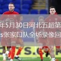 2026年5月30日河北五超第3轮邯郸队vs张家口队全场录像回放
