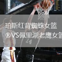 珀斯红背蜘蛛女篮VS佩里湖老鹰女篮