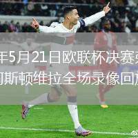 2026年5月21日欧联杯决赛弗赖堡vs阿斯顿维拉全场录像回放