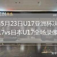 2026年5月23日U17亚洲杯决赛中国男足U17vs日本U17全场录像回放