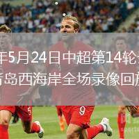 2026年5月24日中超第14轮云南玉昆vs青岛西海岸全场录像回放