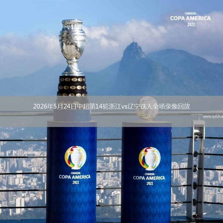 2026年5月24日中超第14轮浙江vs辽宁铁人全场录像回放