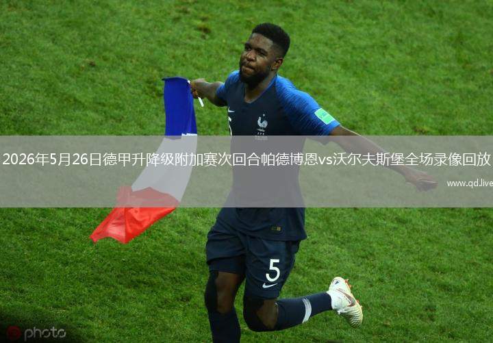 2026年5月26日德甲升降级附加赛次回合帕德博恩vs沃尔夫斯堡全场录像回放