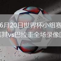 2026年6月20日世界杯小组赛D组第2轮土耳其vs巴拉圭全场录像回放