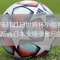 2026年6月21日世界杯小组赛F组第2轮突尼斯vs日本全场录像回放
