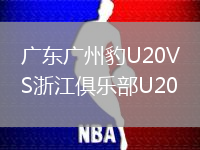 广东广州豹U20VS浙江俱乐部U20