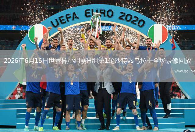 2026年6月16日世界杯小组赛H组第1轮沙特vs乌拉圭全场录像回放