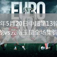 2026年5月20日中超第13轮重庆铜梁龙vs云南玉昆全场集锦