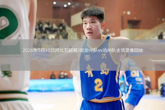 2026年5月30日河北五超第3轮定州队vs沧州队全场录像回放
