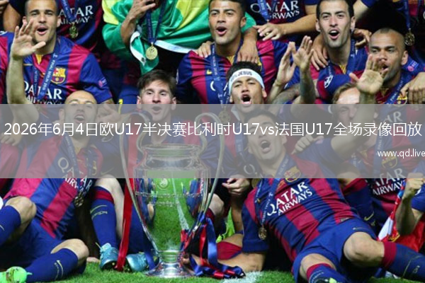 2026年6月4日欧U17半决赛比利时U17vs法国U17全场录像回放