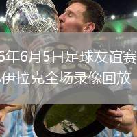 2026年6月5日足球友谊赛西班牙vs伊拉克全场录像回放