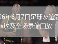 2026年6月7日足球友谊赛巴西vs埃及全场录像回放