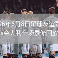 2026年6月8日足球友谊赛希腊vs意大利全场录像回放