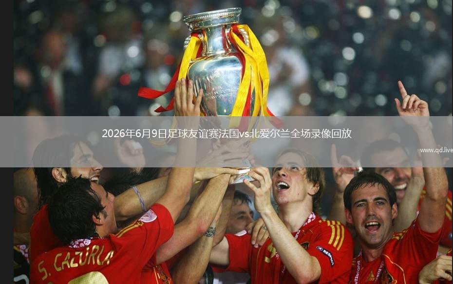 2026年6月9日足球友谊赛法国vs北爱尔兰全场录像回放