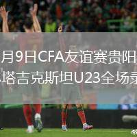 2026年6月9日CFA友谊赛贵阳赛中国男足U23vs塔吉克斯坦U23全场录像回放