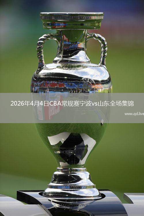 2026年4月4日CBA常规赛宁波vs山东全场集锦