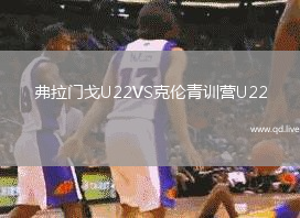 弗拉门戈U22VS克伦青训营U22