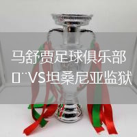 马舒贾足球俱乐部VS坦桑尼亚监狱