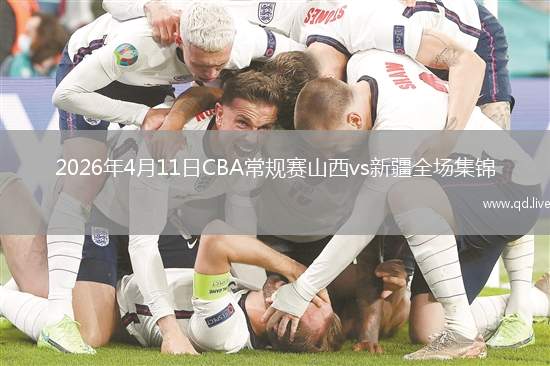 2026年4月11日CBA常规赛山西vs新疆全场集锦
