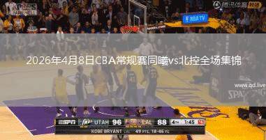 2026年4月8日CBA常规赛同曦vs北控全场集锦