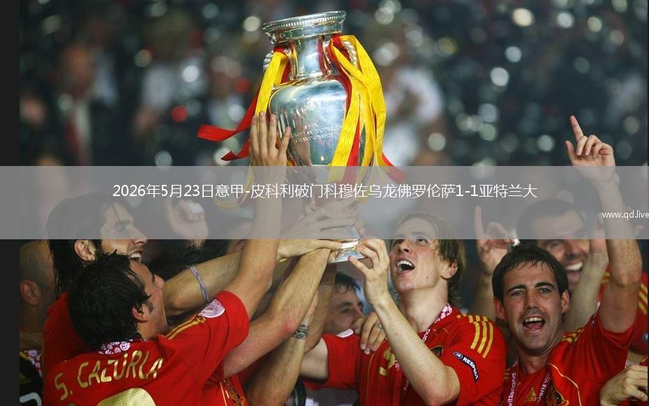 2026年5月23日意甲-皮科利破门科穆佐乌龙佛罗伦萨1-1亚特兰大
