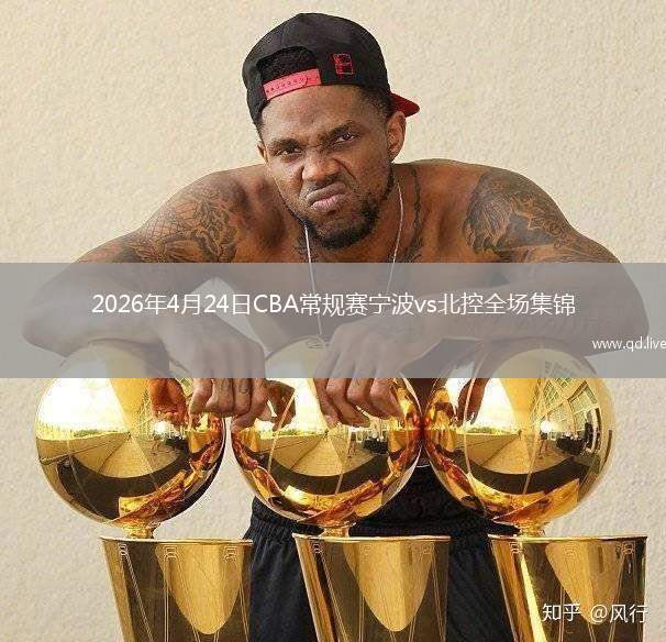 2026年4月24日CBA常规赛宁波vs北控全场集锦