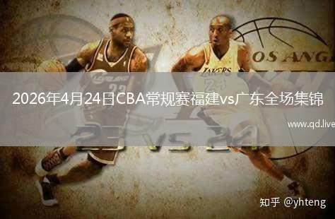 2026年4月24日CBA常规赛福建vs广东全场集锦