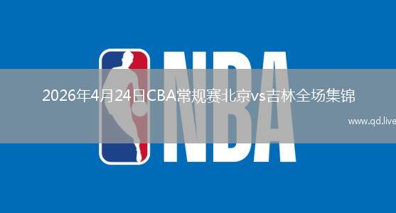 2026年4月24日CBA常规赛北京vs吉林全场集锦