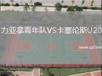 力亚拿青年队VS卡塞伦斯U20