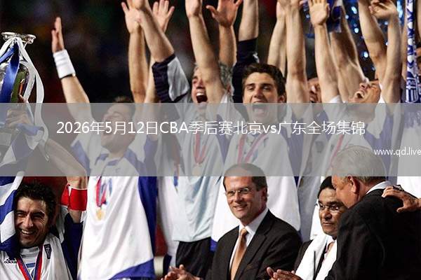 2026年5月12日CBA季后赛北京vs广东全场集锦
