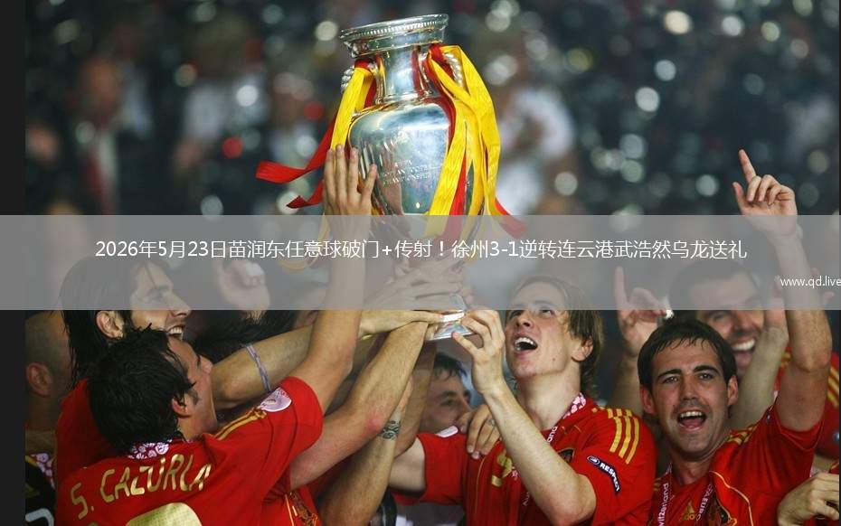 2026年5月23日苗润东任意球破门+传射！徐州3-1逆转连云港武浩然乌龙送礼