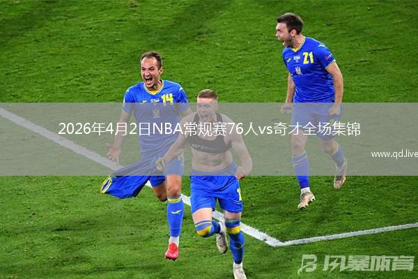 2026年4月2日NBA常规赛76人vs奇才全场集锦