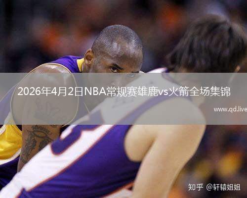 2026年4月2日NBA常规赛雄鹿vs火箭全场集锦