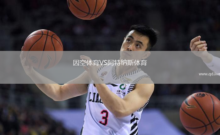 因空体育VS阿特纳斯体育