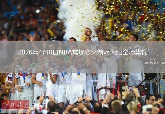 2026年4月8日NBA常规赛火箭vs太阳全场集锦
