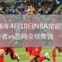 2026年4月10日NBA常规赛步行者vs篮网全场集锦