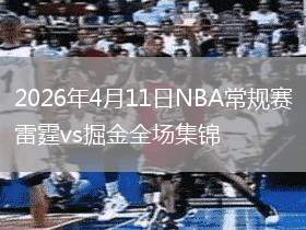 2026年4月11日NBA常规赛雷霆vs掘金全场集锦