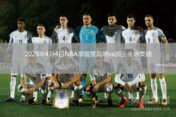 2026年4月4日NBA常规赛鹈鹕vs国王全场集锦