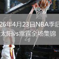 2026年4月23日NBA季后赛G2太阳vs雷霆全场集锦